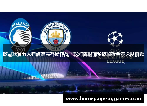 欧冠联赛五大看点聚焦客场作战下轮对阵提前预热解析全景深度前瞻 欧冠联赛五大看点聚焦客场作战下轮对阵提前预热解析全景深度前瞻