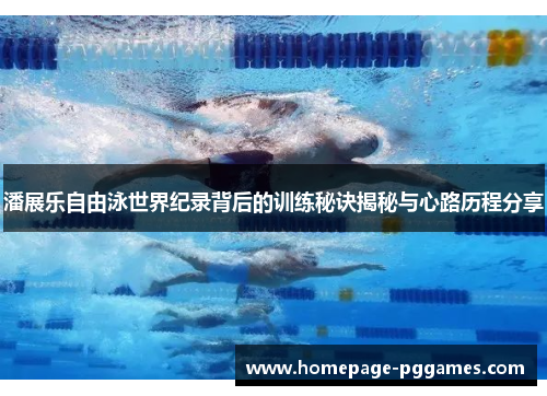 潘展乐自由泳世界纪录背后的训练秘诀揭秘与心路历程分享