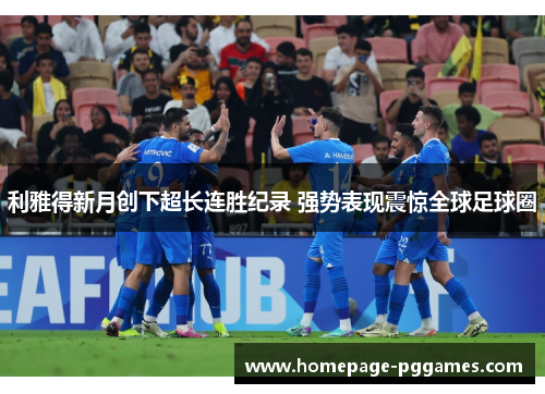 利雅得新月创下超长连胜纪录 强势表现震惊全球足球圈