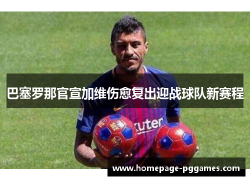 巴塞罗那官宣加维伤愈复出迎战球队新赛程