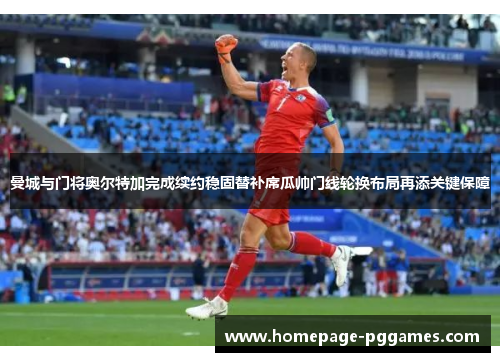 曼城与门将奥尔特加完成续约稳固替补席瓜帅门线轮换布局再添关键保障