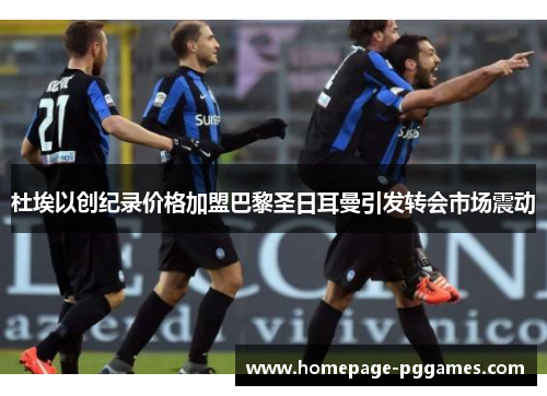 杜埃以创纪录价格加盟巴黎圣日耳曼引发转会市场震动