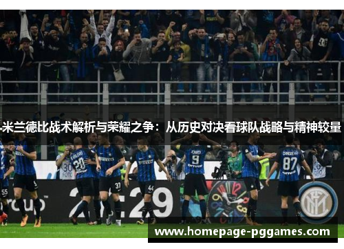 米兰德比战术解析与荣耀之争:从历史对决看球队战略与精神较量 米兰德比战术解析与荣耀之争:从历史对决看球队战略与精神较量