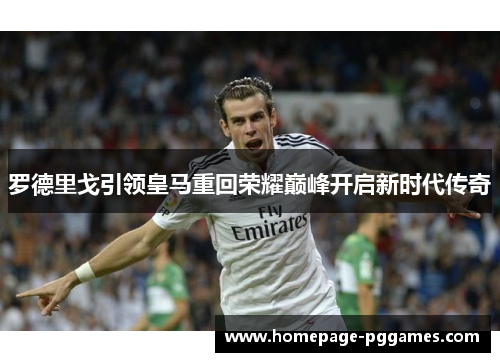 罗德里戈引领皇马重回荣耀巅峰开启新时代传奇