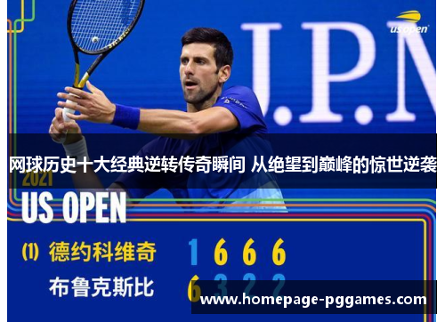 网球历史十大经典逆转传奇瞬间 从绝望到巅峰的惊世逆袭