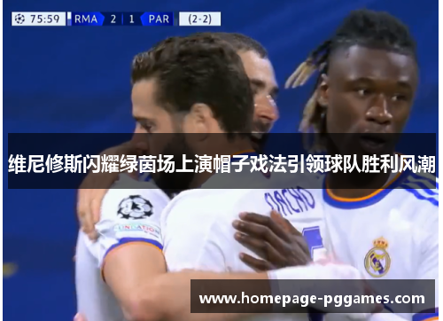 维尼修斯闪耀绿茵场上演帽子戏法引领球队胜利风潮