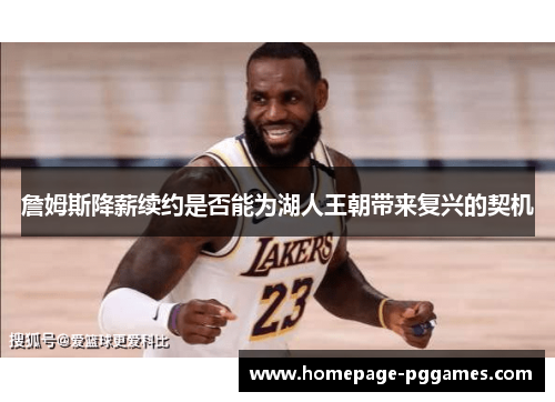 詹姆斯降薪续约是否能为湖人王朝带来复兴的契机 詹姆斯降薪续约是否能为湖人王朝带来复兴的契机