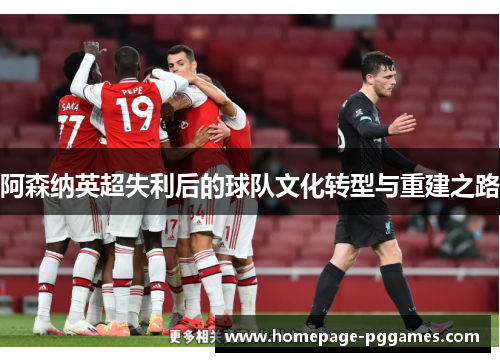 阿森纳英超失利后的球队文化转型与重建之路