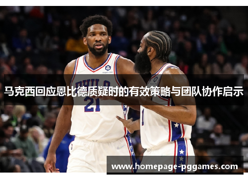马克西回应恩比德质疑时的有效策略与团队协作启示