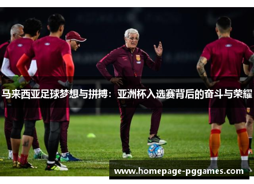 马来西亚足球梦想与拼搏:亚洲杯入选赛背后的奋斗与荣耀 马来西亚足球梦想与拼搏:亚洲杯入选赛背后的奋斗与荣耀