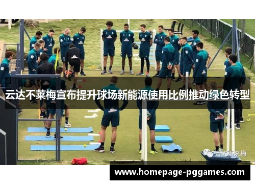 云达不莱梅宣布提升球场新能源使用比例推动绿色转型 云达不莱梅宣布提升球场新能源使用比例推动绿色转型