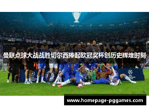 曼联点球大战战胜切尔西捧起欧冠奖杯创历史辉煌时刻